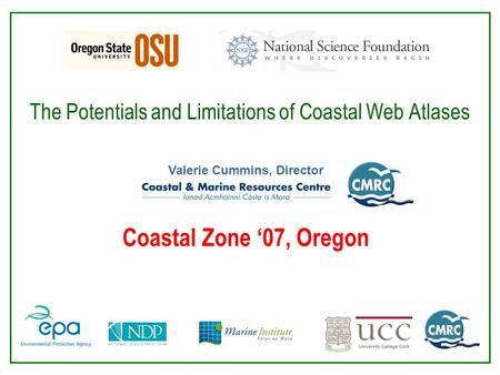 The Potentials and Limitations of Coastal Web Atlases Valerie Cummins, Director Coastal Zone ‘07, Oregon.