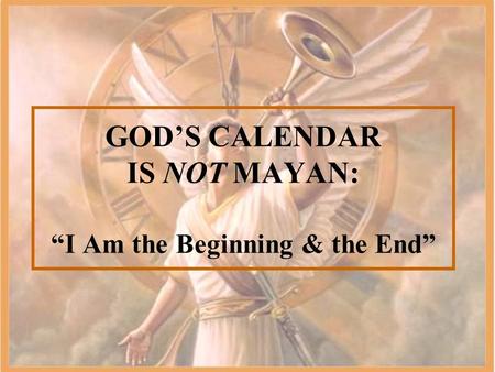 GOD’S CALENDAR IS NOT MAYAN: “I Am the Beginning & the End”