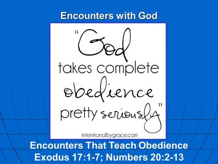Encounters with God Encounters That Teach Obedience Exodus 17:1-7; Numbers 20:2-13.