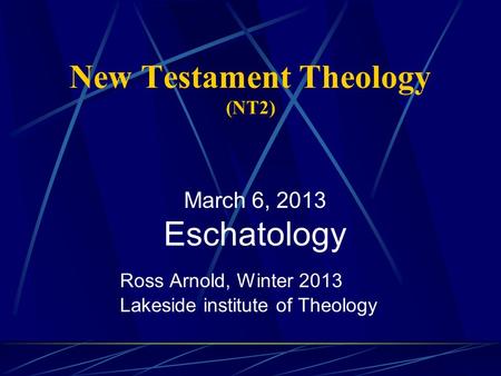 New Testament Theology (NT2) Ross Arnold, Winter 2013 Lakeside institute of Theology March 6, 2013 Eschatology.