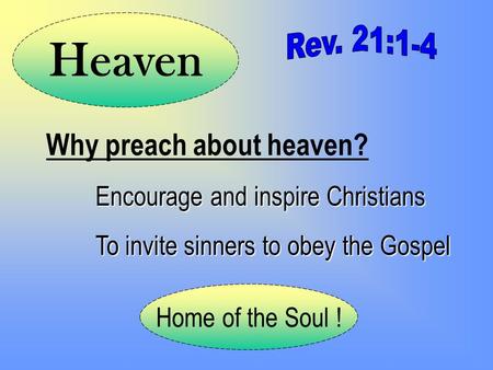 Why preach about heaven? Encourage and inspire Christians To invite sinners to obey the Gospel Home of the Soul ! Heaven.