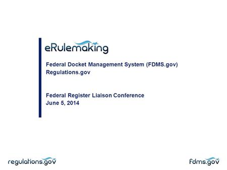 Federal Docket Management System (FDMS.gov) Regulations.gov Federal Register Liaison Conference June 5, 2014.