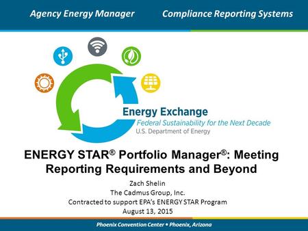 Phoenix Convention Center Phoenix, Arizona ENERGY STAR ® Portfolio Manager ® : Meeting Reporting Requirements and Beyond Zach Shelin The Cadmus Group,