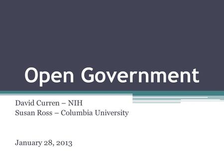Open Government David Curren – NIH Susan Ross – Columbia University January 28, 2013.