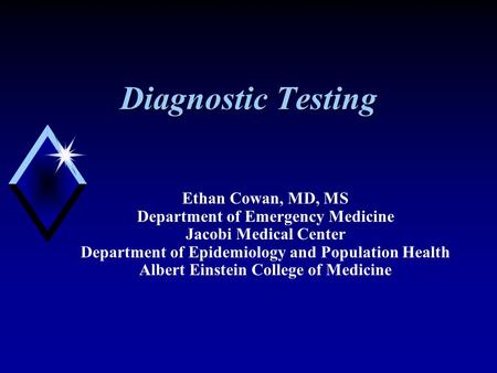 Diagnostic Testing Ethan Cowan, MD, MS Department of Emergency Medicine Jacobi Medical Center Department of Epidemiology and Population Health Albert Einstein.