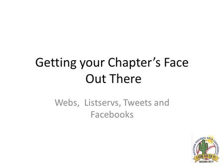 Getting your Chapter’s Face Out There Webs, Listservs, Tweets and Facebooks.