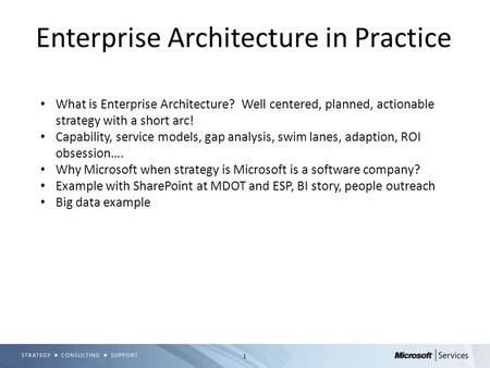 1 Enterprise Architecture in Practice What is Enterprise Architecture? Well centered, planned, actionable strategy with a short arc! Capability, service.