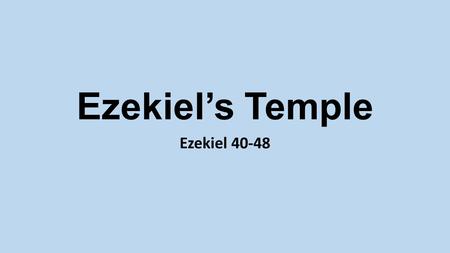 Ezekiel’s Temple Ezekiel 40-48.