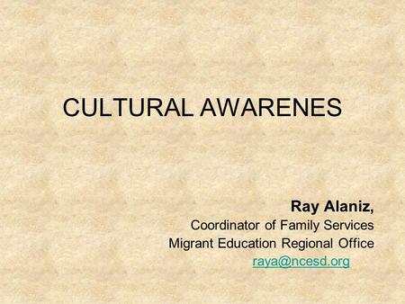 CULTURAL AWARENES Ray Alaniz, Coordinator of Family Services Migrant Education Regional Office
