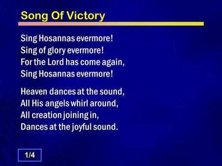Song Of Victory Sing Hosannas evermore! Sing of glory evermore! For the Lord has come again, Sing Hosannas evermore! Heaven dances at the sound, All His.