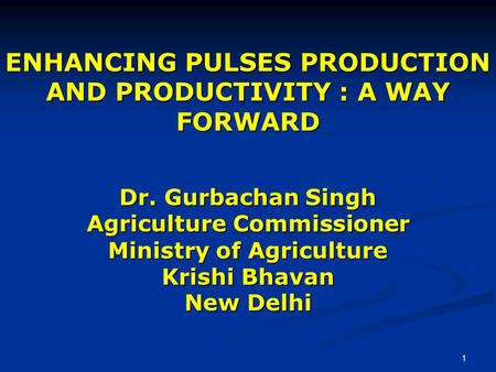 1 ENHANCING PULSES PRODUCTION AND PRODUCTIVITY : A WAY FORWARD Dr. Gurbachan Singh Agriculture Commissioner Ministry of Agriculture Krishi Bhavan New Delhi.