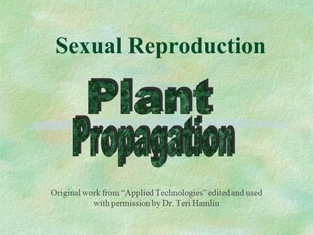 Sexual Reproduction Original work from “Applied Technologies” edited and used with permission by Dr. Teri Hamlin.