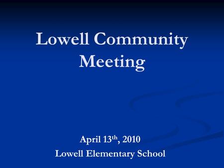 Lowell Community Meeting April 13 th, 2010 Lowell Elementary School.