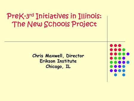 PreK-3 rd Initiatives in Illinois: The New Schools Project Chris Maxwell, Director Erikson Institute Chicago, IL.