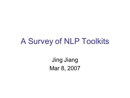 A Survey of NLP Toolkits Jing Jiang Mar 8, 2007. 03/08/20072 Outline WordNet Statistics-based phrases POS taggers Parsers Chunkers (syntax-based phrases)