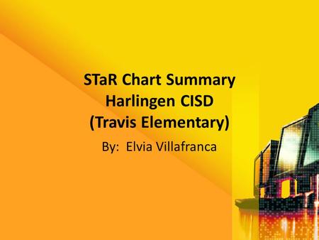 STaR Chart Summary Harlingen CISD (Travis Elementary) By: Elvia Villafranca.