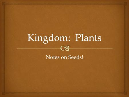 Kingdom: Plants Notes on Seeds!.