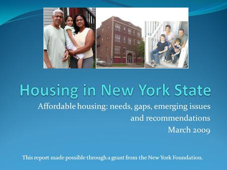 Affordable housing: needs, gaps, emerging issues and recommendations March 2009 This report made possible through a grant from the New York Foundation.