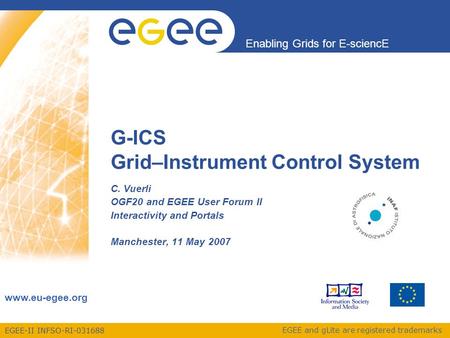 EGEE-II INFSO-RI-031688 Enabling Grids for E-sciencE www.eu-egee.org EGEE and gLite are registered trademarks G-ICS Grid–Instrument Control System C. Vuerli.
