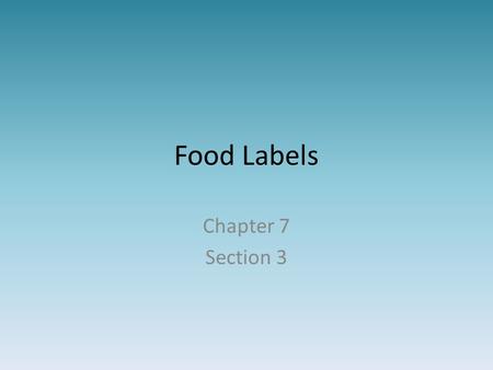Food Labels Chapter 7 Section 3. Food Label Food labeling is required Food labeling for veggies, fruits, & seafood is voluntary.