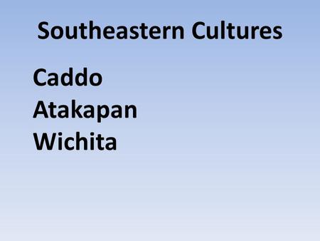 Southeastern Cultures Caddo Atakapan Wichita. Caddo Location.