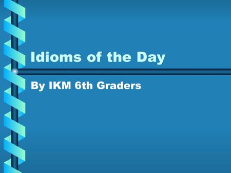 Idioms of the Day By IKM 6th Graders. Frog in my throat I can’t talk because I have a frog in my throat. You can’t talk very well.