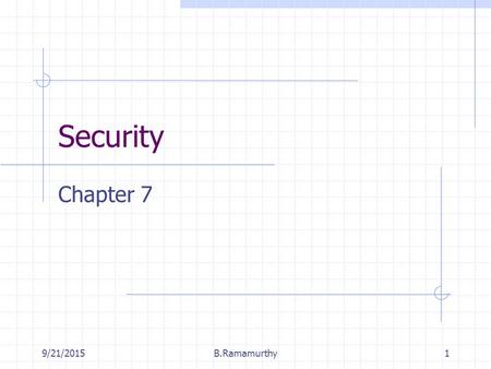 9/21/2015B.Ramamurthy1 Security Chapter 7. 9/21/2015B.Ramamurthy2 Introduction What is the security model of your system? There are many issues: 1. Security.