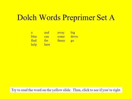Dolch Words Preprimer Set A aandawaybig bluecancomedown findforfunnygo helphere Try to read the word on the yellow slide. Then, click to see if you’re.