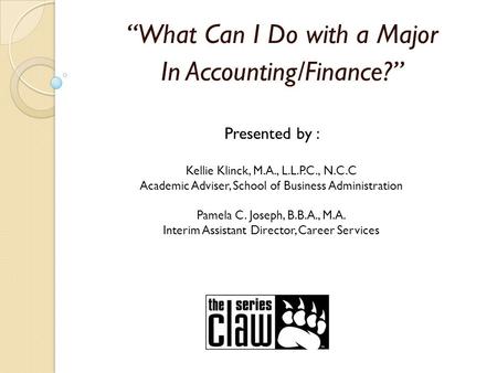 “What Can I Do with a Major In Accounting/Finance?” Presented by : Kellie Klinck, M.A., L.L.P.C., N.C.C Academic Adviser, School of Business Administration.