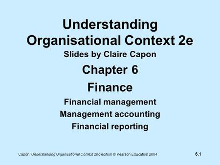 6.1 Capon: Understanding Organisational Context 2nd edition © Pearson Education 2004 Understanding Organisational Context 2e Slides by Claire Capon Chapter.