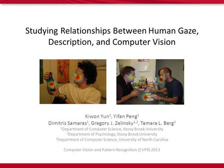 Studying Relationships Between Human Gaze, Description, and Computer Vision Kiwon Yun 1, Yifan Peng 1 Dimitris Samaras 1, Gregory J. Zelinsky 1,2, Tamara.