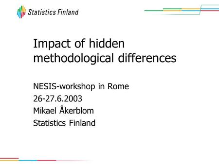 Impact of hidden methodological differences NESIS-workshop in Rome 26-27.6.2003 Mikael Åkerblom Statistics Finland.