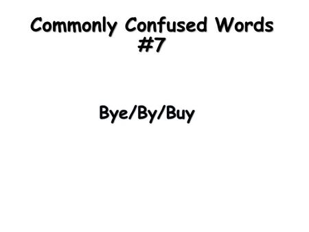 Commonly Confused Words #7. Definitions: Bye – (noun) a shortened form of goodbye Ex. I said bye to my mom. Buy – (verb) to gain the possession of Ex.