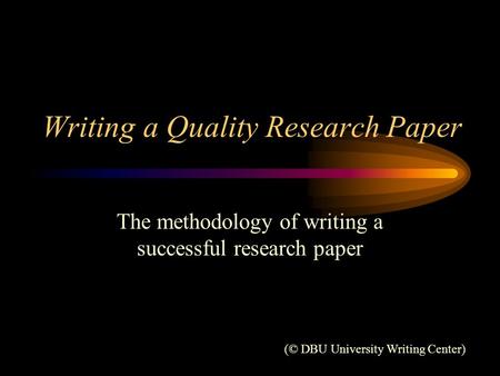 Writing a Quality Research Paper The methodology of writing a successful research paper (© DBU University Writing Center)