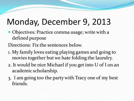 Monday, December 9, 2013 Objectives: Practice comma usage; write with a defined purpose Directions: Fix the sentences below. 1. My family loves eating.
