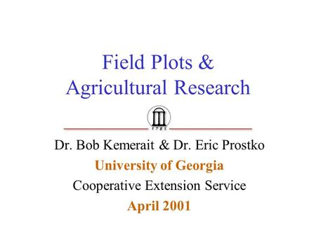 Field Plots & Agricultural Research Dr. Bob Kemerait & Dr. Eric Prostko University of Georgia Cooperative Extension Service April 2001.