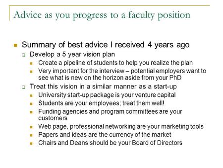 Advice as you progress to a faculty position Summary of best advice I received 4 years ago  Develop a 5 year vision plan Create a pipeline of students.