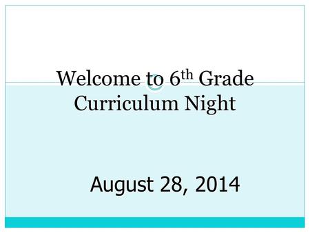 Welcome to 6 th Grade Curriculum Night August 28, 2014.
