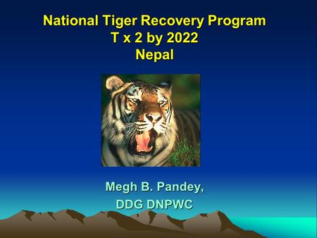 National Tiger Recovery Program T x 2 by 2022 Nepal Megh B. Pandey, DDG DNPWC.