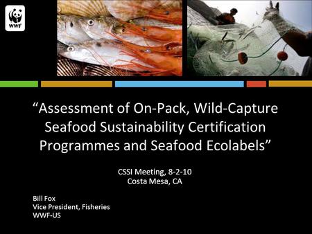 “Assessment of On-Pack, Wild-Capture Seafood Sustainability Certification Programmes and Seafood Ecolabels” CSSI Meeting, 8-2-10 Costa Mesa, CA Bill Fox.
