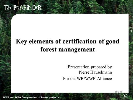 Key elements of certification of good forest management 12/12/02 Presentation prepared by Pierre Hauselmann For the WB/WWF Alliance.