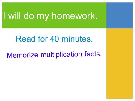 I will do my homework. Read for 40 minutes. Memorize multiplication facts.