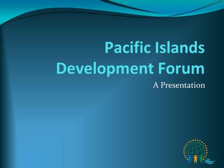 Pacific Islands Development Forum A Presentation.