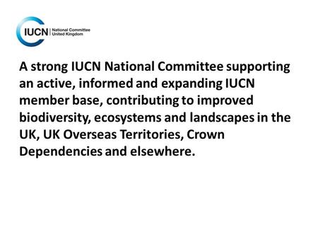 A strong IUCN National Committee supporting an active, informed and expanding IUCN member base, contributing to improved biodiversity, ecosystems and landscapes.