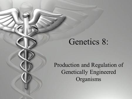 Genetics 8: Production and Regulation of Genetically Engineered Organisms.