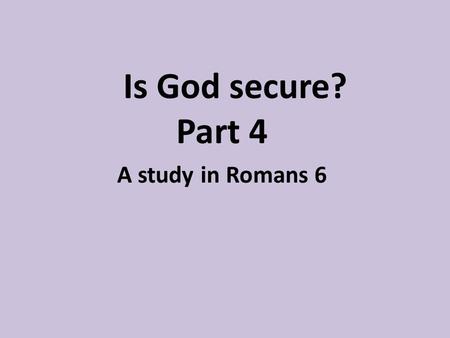 Is God secure? Part 4 A study in Romans 6. “For as in Adam all die, even so in Christ all shall be made alive”. 1 Cor 15:22 “If this is death then this.