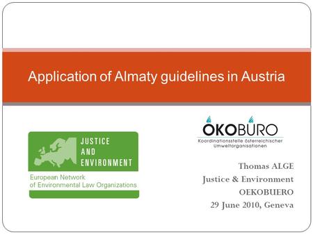 Thomas ALGE Justice & Environment OEKOBUERO 29 June 2010, Geneva Application of Almaty guidelines in Austria.