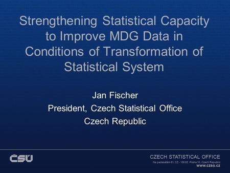 CZECH STATISTICAL OFFICE Na padesátém 81, CZ - 100 82 Praha 10, Czech Republic www.czso.cz Strengthening Statistical Capacity to Improve MDG Data in Conditions.