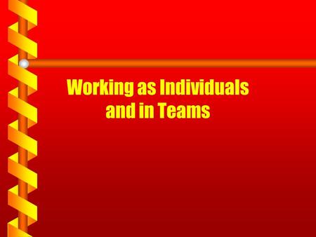 Working as Individuals and in Teams. Work as Individuals & Teams Individual 1.Specific role or task 2.Solely responsible for work 3. Purpose, tasks given.