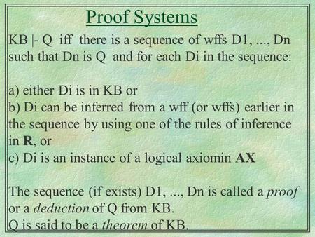 Proof Systems KB |- Q iff there is a sequence of wffs D1,..., Dn such that Dn is Q and for each Di in the sequence: a) either Di is in KB or b) Di can.